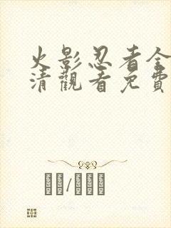 火影忍者全集高清观看免费