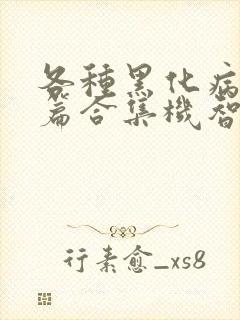 各种黑化病娇短篇合集机智的小说免费阅读