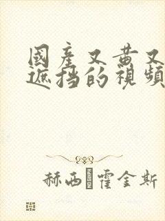 国产又黄又爽无遮挡的视频91封面