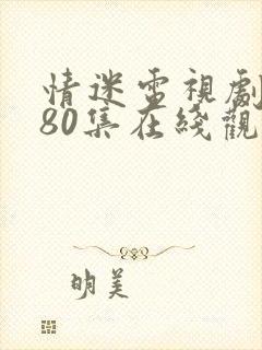 情迷电视剧全集80集在线观看免费