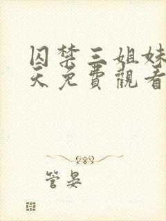 囚禁三姐妹58天免费观看全集完整版