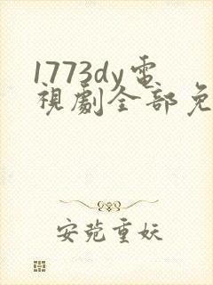 1773dy电视剧全部免费播放