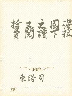 拾又之国漫画免费阅读下拉式