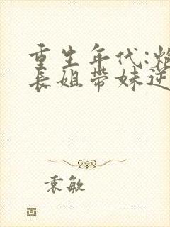 重生年代:炮灰长姐带妹逆袭小说