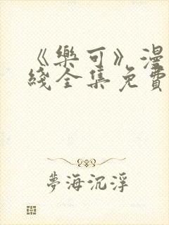 《乐可》漫画在线全集免费安全观看