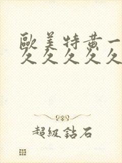 欧美特黄一级久久久久久久久久久片