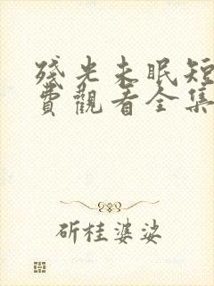 残光未眠短剧免费观看全集