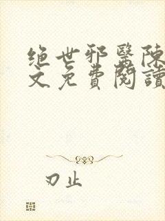 绝世邪医陈叔全文免费阅读