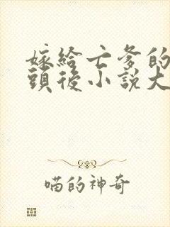 嫁给亡爹的死对头后小说大姑娘