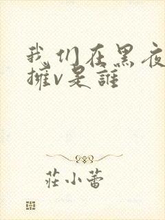 我们在黑夜中相拥v是谁