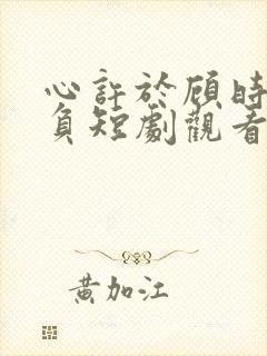 心许于顾时光不负短剧观看完整版