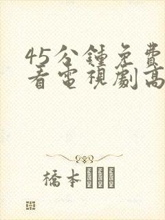 45分钟免费观看电视剧高清全集