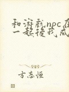 和游戏npc在一起后我成了第一封面