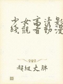 少女高清影视在线观看动漫版