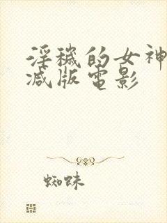 淫秽的女神无删减版电影