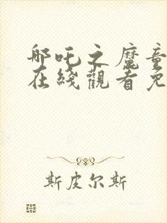 哪吒之魔童降世在线观看免费完整版高清