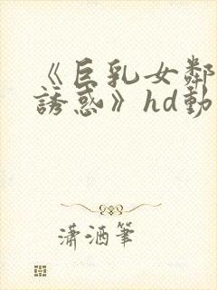 《巨乳女邻居の诱惑》hd动漫