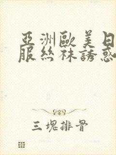 亚洲欧美日韩制服丝袜诱惑