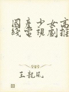 国产少女高清在线电视剧推荐一下国