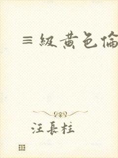 ≡级黄色伦理片