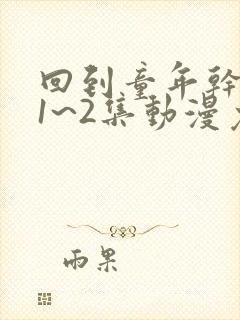 回到童年干回去1~2集动漫免费观看