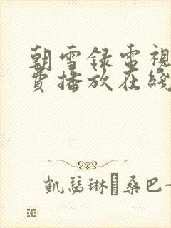 朝雪录电视剧免费播放在线观看