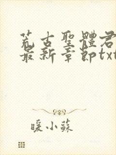 荒古圣体君逍遥最新章节txt下载