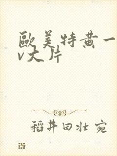 欧美特黄一级av大片