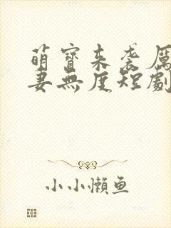 萌宝来袭厉总宠妻无度短剧未删减