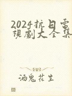 2024抗日电视剧大全集最新免费观看