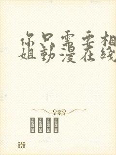 你只需要相信姐姐动漫在线观看全集