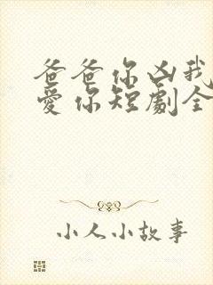 爸爸你凶我我也爱你短剧全集