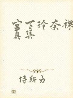 宫下玲奈裸体写真集