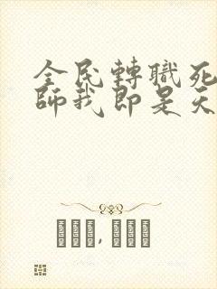 全民转职死灵法师我即是天灾无删节