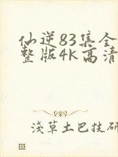 仙逆83集全完整版4k高清