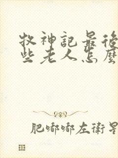 牧神记最后的那些老人怎么样了