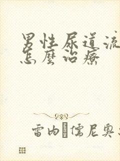 男性尿道流脓是怎么治疗