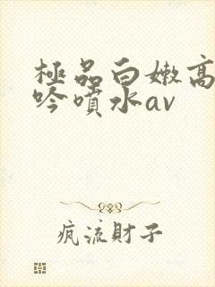 极品白嫩高潮呻吟喷水av