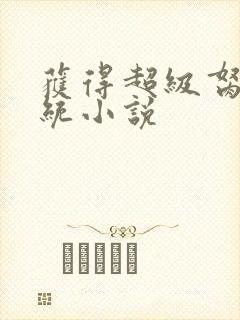 获得超级胬肉系统小说