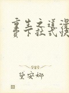 重生之道漫画免费下拉式快看漫画