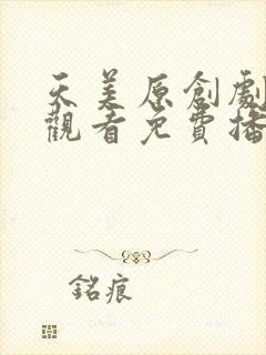 天美原创剧在线观看免费播放