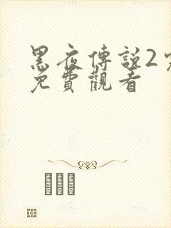 黑夜传说2完整免费观看