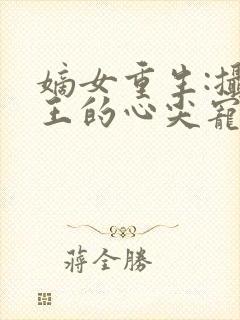 嫡女重生:摄政王的心尖宠