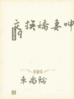 交换娇妻呻吟1–9