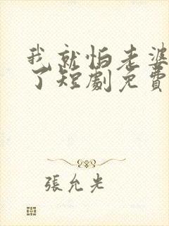 我就怕老婆怎么了短剧免费观看第一季