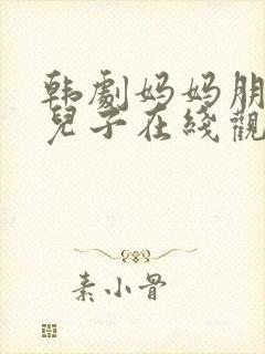 韩剧妈妈朋友的儿子在线观看