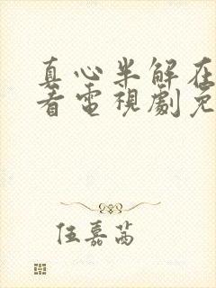 真心半解在线观看电视剧免费高清全集