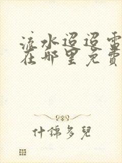 流水迢迢电视剧在哪里免费观看