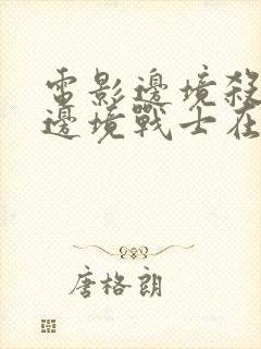 电影边境杀手3边境战士在线观看