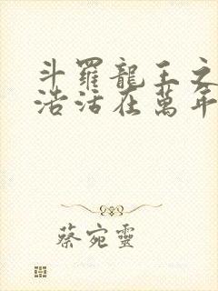 斗罗龙王之霍雨浩活在万年后免费阅读